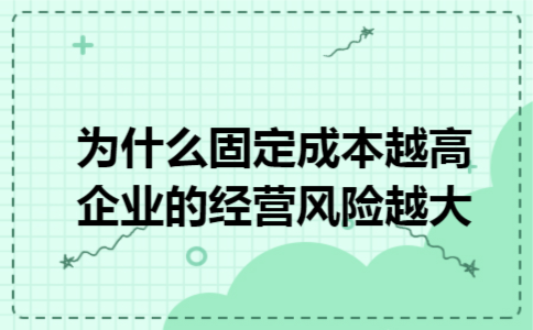 为什么固定成本越高企业的经营风险越大 为什么固定成本越高企业的经营风险越大
