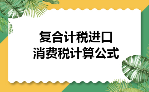 复合计税进口消费税计算公式