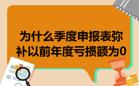 为什么季度申报表弥补以前年度亏损额为0 为什么季度申报表弥补以前年度亏损额为0