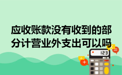 应收账款没有收到的部分计营业外支出可以吗