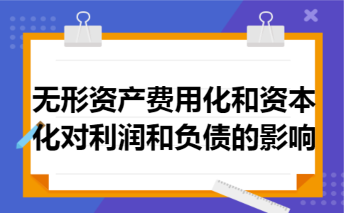 无形资产费用化和资本化对利润和负债的影响 无形资产费用化和资本化对利润和负债的影响