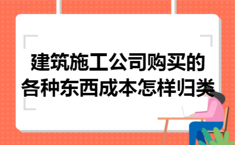建筑施工公司购买的各种东西成本怎样归类