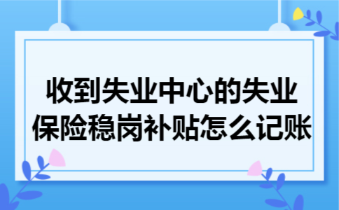 收到失业中心的失业保险稳岗补贴怎么记账