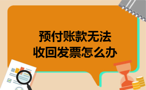 预付账款无法收回发票怎么办 预付账款无法收回发票怎么办