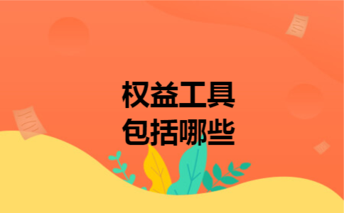 权益工具包括哪些 权益工具包括哪些