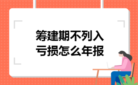 筹建期不列入亏损怎么年报