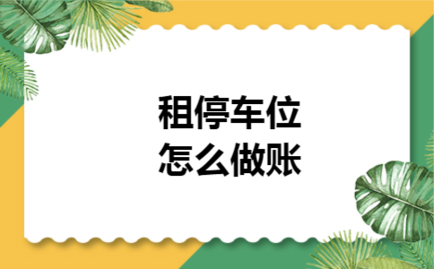 租停车位怎么做账 租停车位怎么做账