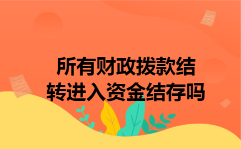 所有财政拨款结转进入资金结存吗 所有财政拨款结转进入资金结存吗