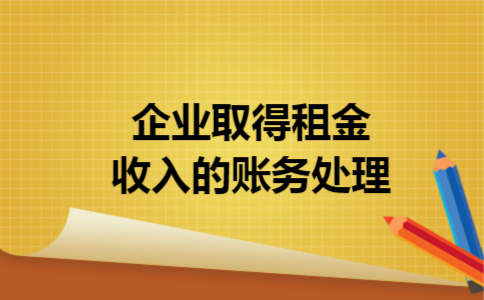 企业取得租金收入的账务处理 企业取得租金收入的账务处理