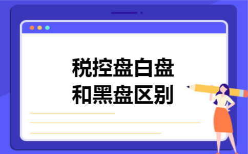 税控盘白盘和黑盘区别