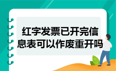 红字发票已开完,信息表可以作废重开吗 红字发票已开完,信息表可以作废重开吗