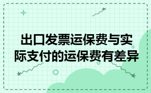 出口发票运保费与实际支付的运保费有差异