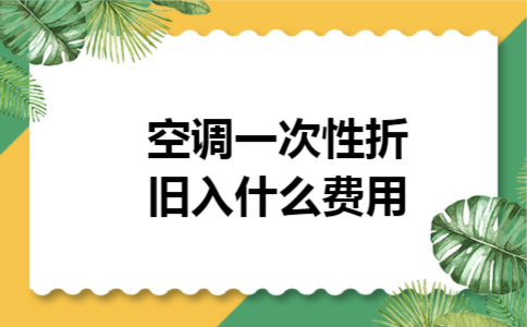 空调一次性折旧入什么费用 空调一次性折旧入什么费用