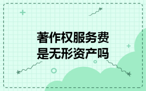 著作权服务费是无形资产吗 著作权服务费是无形资产吗