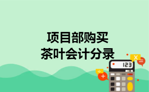 项目部购买茶叶会计分录