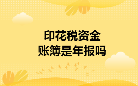 印花税资金账簿是年报吗 印花税资金账簿是年报吗