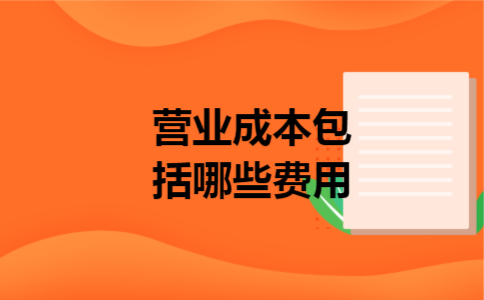 营业成本包括哪些费用 营业成本包括哪些费用
