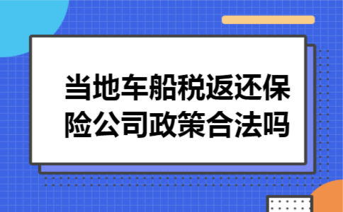当地车船税返还保险公司政策合法吗 当地车船税返还保险公司政策合法吗