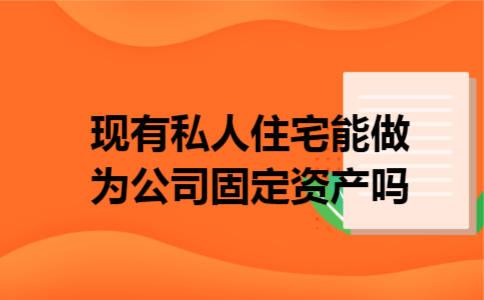 现有私人住宅能做为公司固定资产吗
