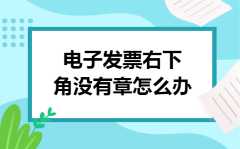 电子发票右下角没有章怎么办 电子发票右下角没有章怎么办