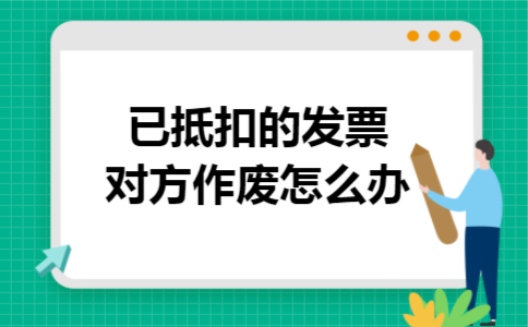 已抵扣的发票对方作废怎么办