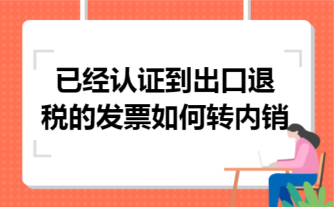 已经认证到出口退税的发票如何转内销 已经认证到出口退税的发票如何转内销