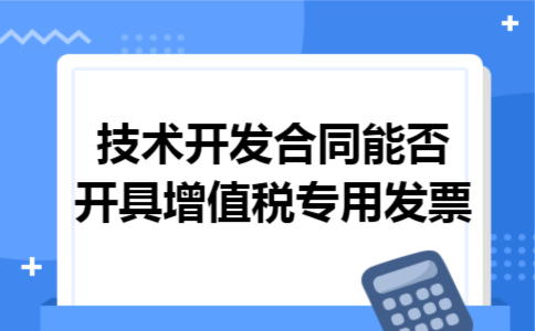 技术开发合同能否开具增值税专用发票