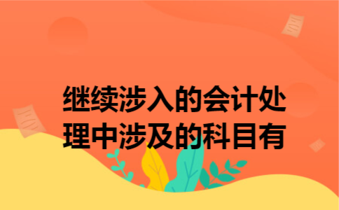 继续涉入的会计处理中涉及的科目有 继续涉入的会计处理中涉及的科目有