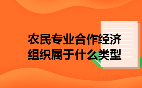 农民专业合作经济组织属于什么类型 农民专业合作经济组织属于什么类型