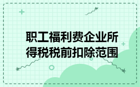 职工福利费企业所得税税前扣除范围