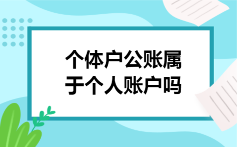 个体户公账属于个人账户吗 个体户公账属于个人账户吗
