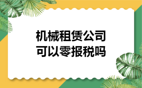 机械租赁公司可以零报税吗