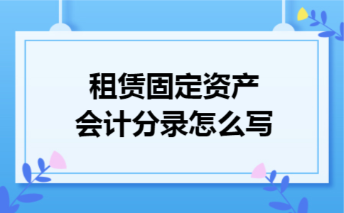 租赁固定资产会计分录怎么写