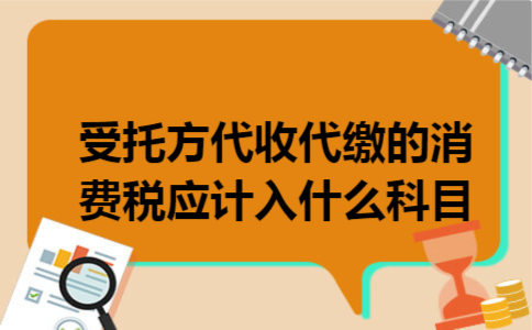 受托方代收代缴的消费税应计入什么科目 受托方代收代缴的消费税应计入什么科目