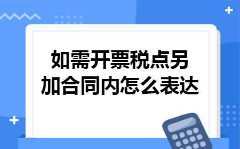 如需开票税点另加合同内怎么表达 如需开票税点另加合同内怎么表达