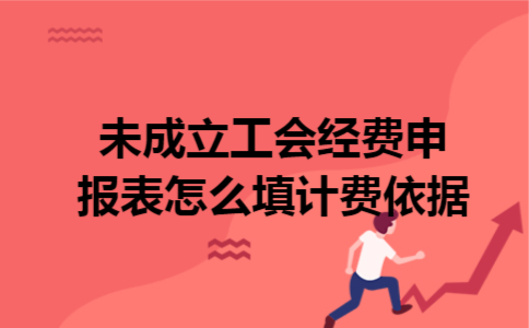 未成立工会经费申报表怎么填计费依据