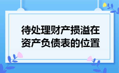 待处理财产损溢在资产负债表的位置 待处理财产损溢在资产负债表的位置
