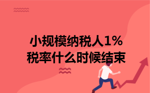 小规模纳税人1%税率什么时候结束 小规模纳税人1%税率什么时候结束