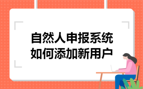 自然人申报系统如何添加新用户 自然人申报系统如何添加新用户