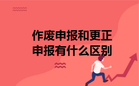 作废申报和更正申报有什么区别