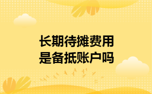 长期待摊费用是备抵账户吗 长期待摊费用是备抵账户吗