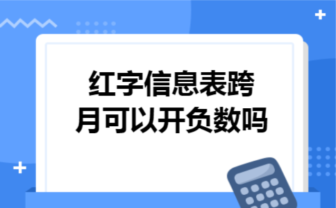 红字信息表跨月可以开负数吗