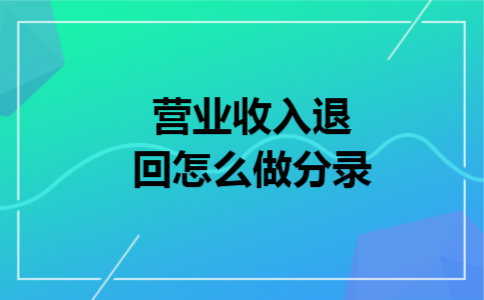 营业收入退回怎么做分录