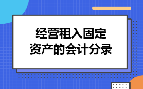 经营租入固定资产的会计分录 经营租入固定资产的会计分录