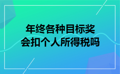 年终各种目标奖会扣个人所得税吗 年终各种目标奖会扣个人所得税吗