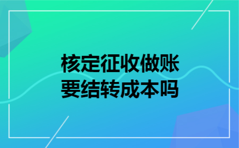  核定征收做账要结转成本吗