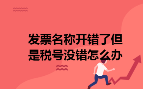 发票名称开错了但是税号没错怎么办 发票名称开错了但是税号没错怎么办