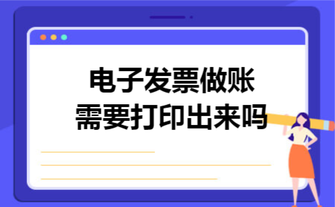 电子发票做账需要打印出来吗