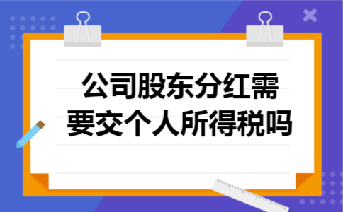 公司股东分红需要交个人所得税吗 公司股东分红需要交个人所得税吗