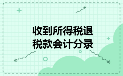  收到所得税退税款会计分录